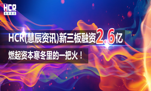 HCR(慧辰资讯)新三板融资2.6亿，燃起资本寒冬里的一把火！
