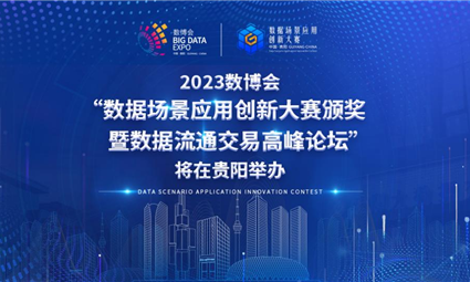 2023数博会“数据场景应用创新大赛颁奖暨数据流通交易高峰论坛”将在贵阳举办